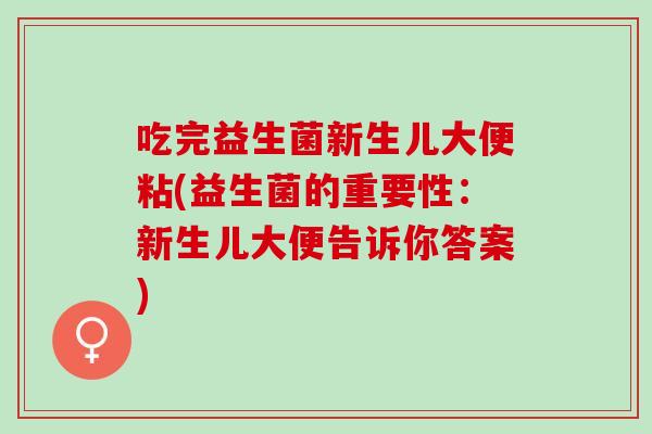 吃完益生菌新生儿大便粘(益生菌的重要性:新生儿大便告诉你答案) 吃完益生菌新生儿大便粘(益生菌的重要性:新生儿大便告诉你答案)