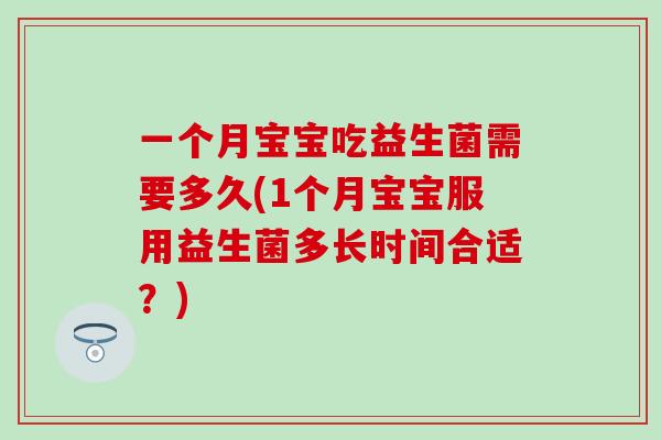 一个月宝宝吃益生菌需要多久(1个月宝宝服用益生菌多长时间合适？)