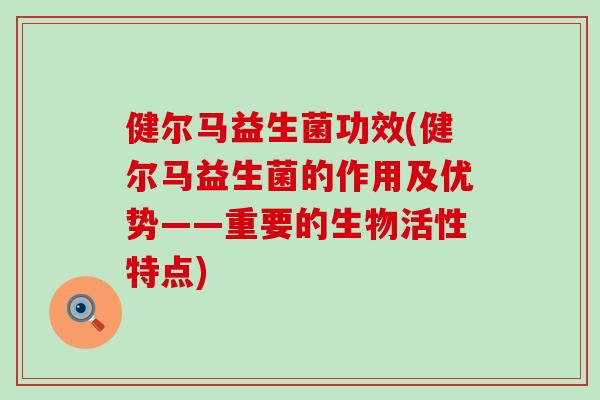 健尔马益生菌功效(健尔马益生菌的作用及优势——重要的生物活性特点)