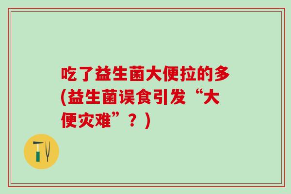 吃了益生菌大便拉的多(益生菌误食引发“大便灾难”？)