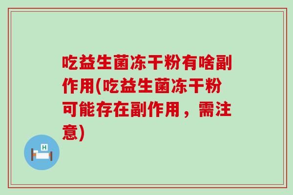吃益生菌冻干粉有啥副作用(吃益生菌冻干粉可能存在副作用，需注意)