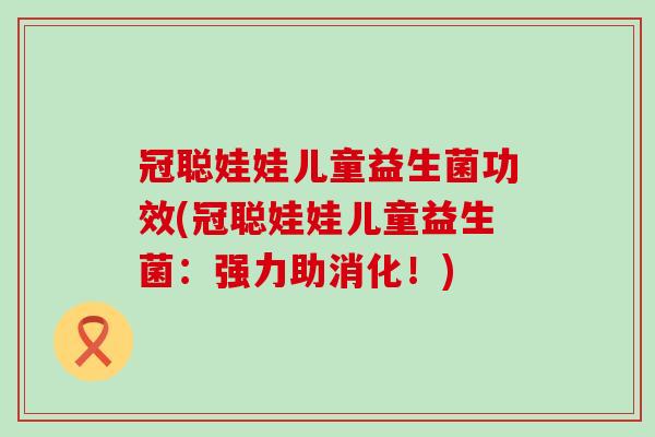 冠聪娃娃儿童益生菌功效(冠聪娃娃儿童益生菌：强力助消化！)