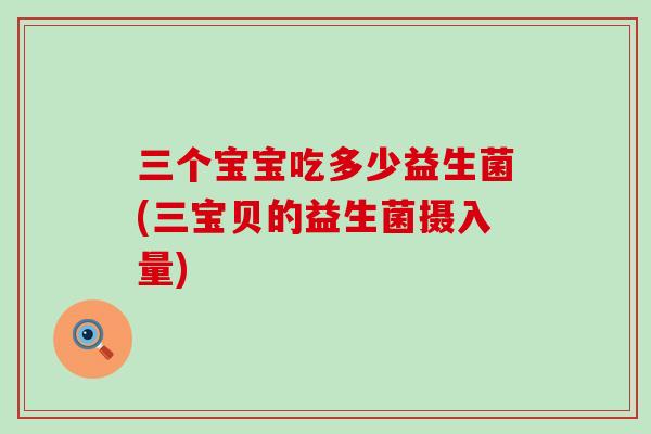 三个宝宝吃多少益生菌(三宝贝的益生菌摄入量)