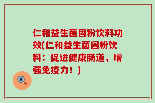 仁和益生菌固粉饮料功效(仁和益生菌固粉饮料：促进健康肠道，增强免疫力！)