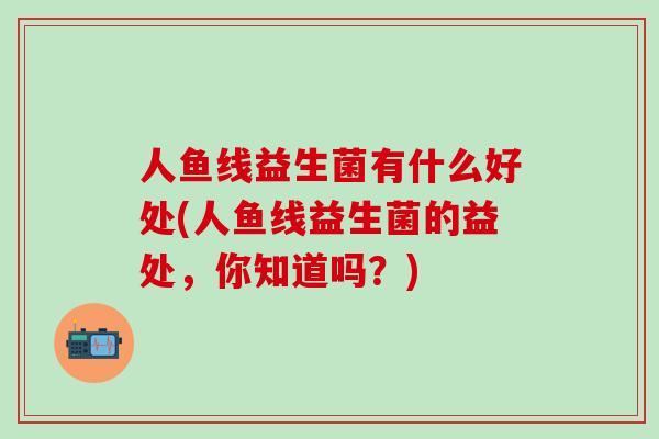 人鱼线益生菌有什么好处(人鱼线益生菌的益处，你知道吗？)