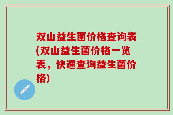 双山益生菌价格查询表(双山益生菌价格一览表，快速查询益生菌价格)