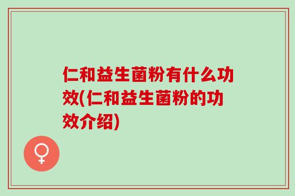 仁和益生菌粉有什么功效(仁和益生菌粉的功效介绍)