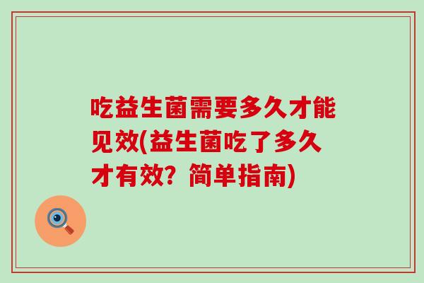 吃益生菌需要多久才能见效(益生菌吃了多久才有效？简单指南)