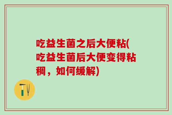 吃益生菌之后大便粘(吃益生菌后大便变得粘稠，如何缓解)