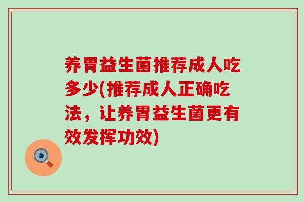 养胃益生菌推荐成人吃多少(推荐成人正确吃法，让养胃益生菌更有效发挥功效)