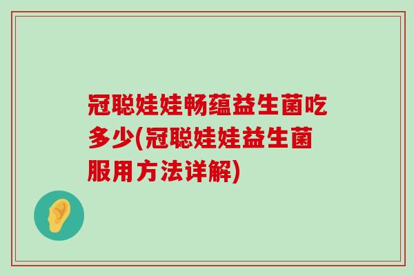 冠聪娃娃畅蕴益生菌吃多少(冠聪娃娃益生菌服用方法详解) 冠聪娃娃畅蕴益生菌吃多少(冠聪娃娃益生菌服用方法详解)