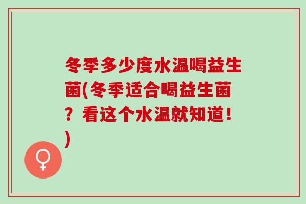 冬季多少度水温喝益生菌(冬季适合喝益生菌？看这个水温就知道！)