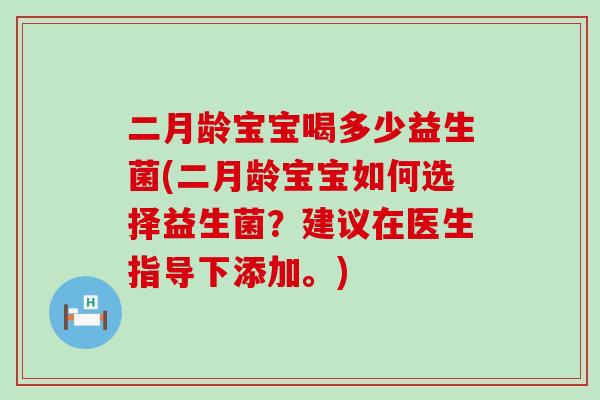 二月龄宝宝喝多少益生菌(二月龄宝宝如何选择益生菌？建议在医生指导下添加。)