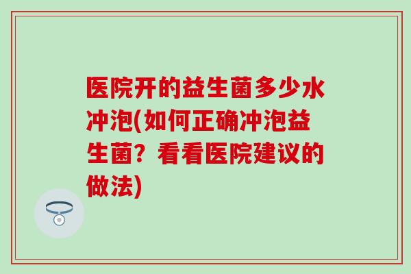 医院开的益生菌多少水冲泡(如何正确冲泡益生菌？看看医院建议的做法)