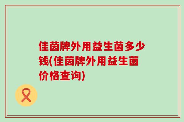 佳茵牌外用益生菌多少钱(佳茵牌外用益生菌价格查询)