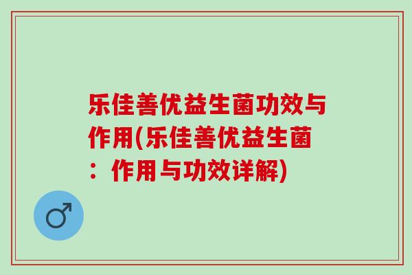 乐佳善优益生菌功效与作用(乐佳善优益生菌：作用与功效详解)