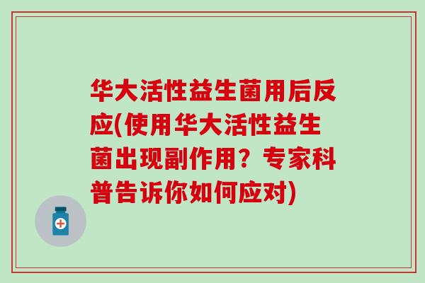 华大活性益生菌用后反应(使用华大活性益生菌出现副作用？专家科普告诉你如何应对)