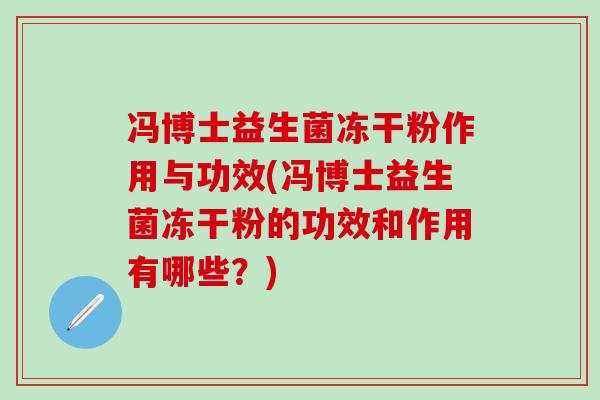冯博士益生菌冻干粉作用与功效(冯博士益生菌冻干粉的功效和作用有哪些？)