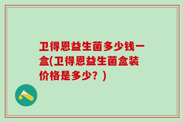 卫得恩益生菌多少钱一盒(卫得恩益生菌盒装价格是多少？)