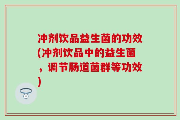 冲剂饮品益生菌的功效(冲剂饮品中的益生菌，调节肠道菌群等功效)