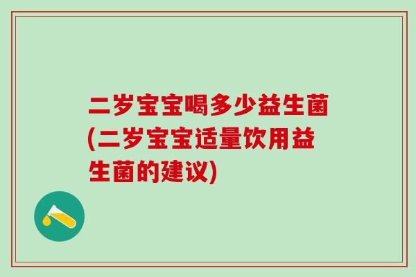 二岁宝宝喝多少益生菌(二岁宝宝适量饮用益生菌的建议)