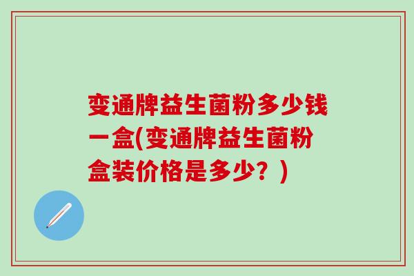 变通牌益生菌粉多少钱一盒(变通牌益生菌粉盒装价格是多少？)