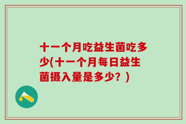 十一个月吃益生菌吃多少(十一个月每日益生菌摄入量是多少？)