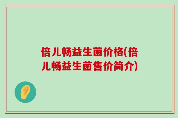 倍儿畅益生菌价格(倍儿畅益生菌售价简介)