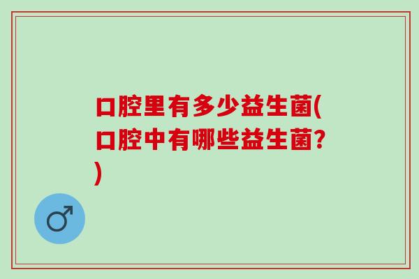 口腔里有多少益生菌(口腔中有哪些益生菌？)