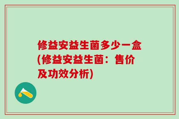 修益安益生菌多少一盒(修益安益生菌：售价及功效分析)