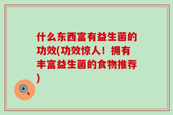 什么东西富有益生菌的功效(功效惊人！拥有丰富益生菌的食物推荐)