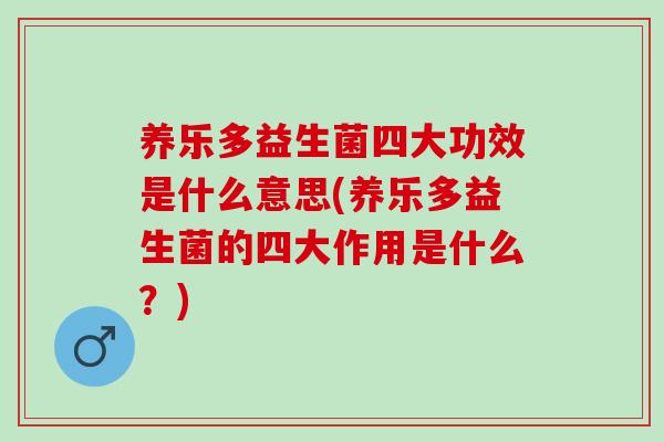 养乐多益生菌四大功效是什么意思(养乐多益生菌的四大作用是什么？)