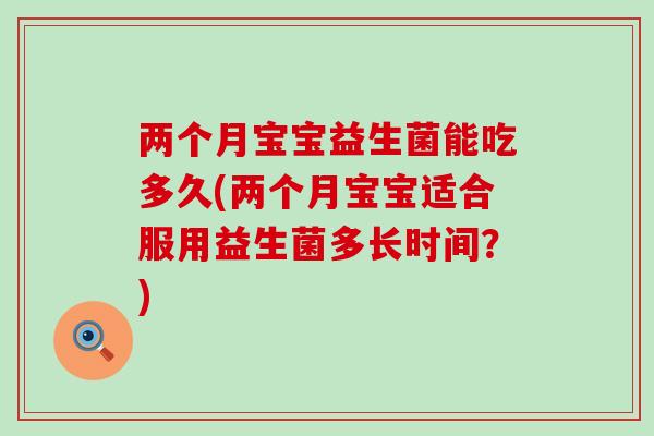 两个月宝宝益生菌能吃多久(两个月宝宝适合服用益生菌多长时间？)