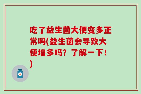 吃了益生菌大便变多正常吗(益生菌会导致大便增多吗？了解一下！)