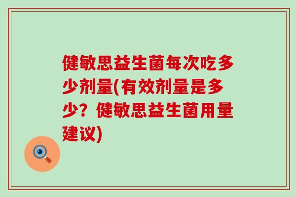 健敏思益生菌每次吃多少剂量(有效剂量是多少？健敏思益生菌用量建议)