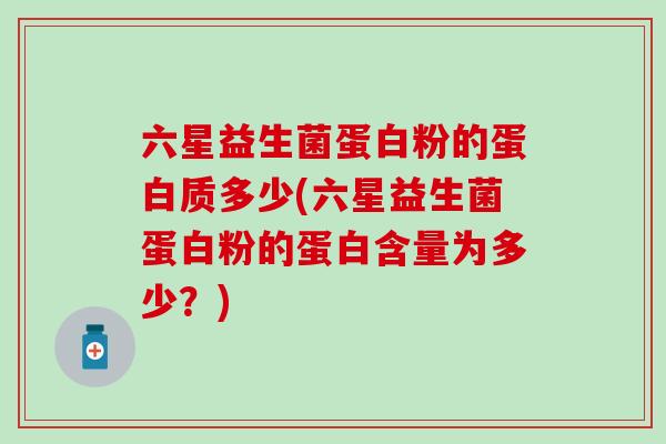 六星益生菌蛋白粉的蛋白质多少(六星益生菌蛋白粉的蛋白含量为多少？)