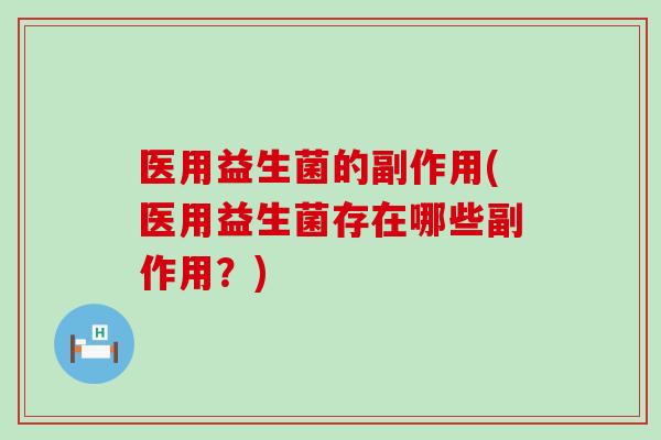 医用益生菌的副作用(医用益生菌存在哪些副作用？)