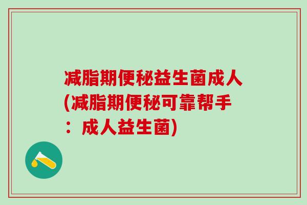 减脂期益生菌成人(减脂期可靠帮手:成人益生菌) 减脂期益生菌成人(减脂期可靠帮手:成人益生菌)