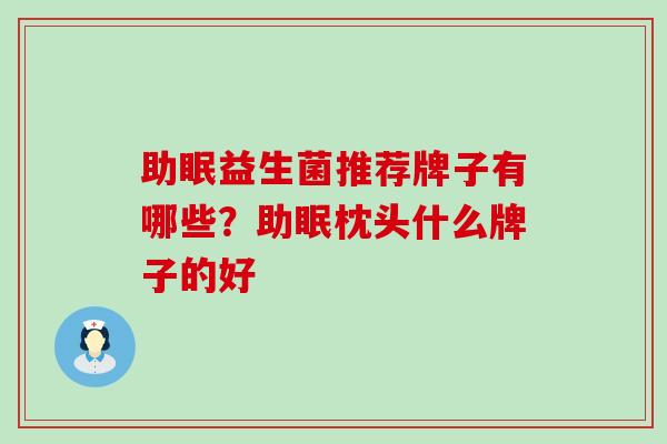 助眠益生菌推荐牌子有哪些？助眠枕头什么牌子的好
