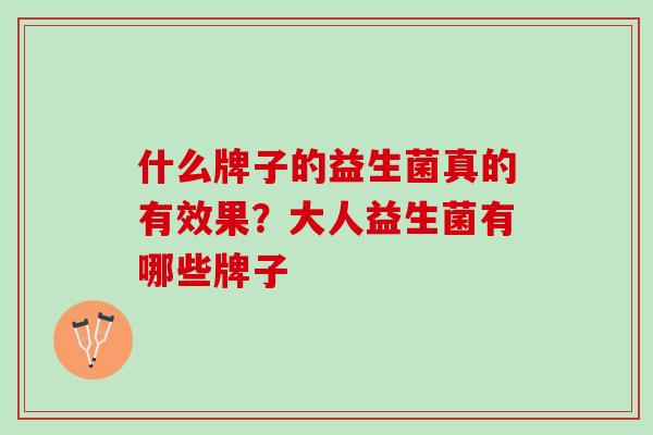 什么牌子的益生菌真的有效果？大人益生菌有哪些牌子