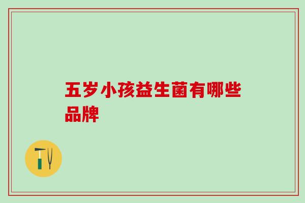五岁小孩益生菌有哪些品牌