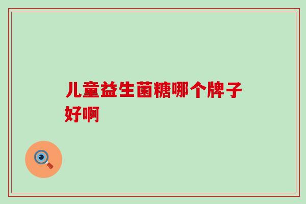 儿童益生菌糖哪个牌子好啊