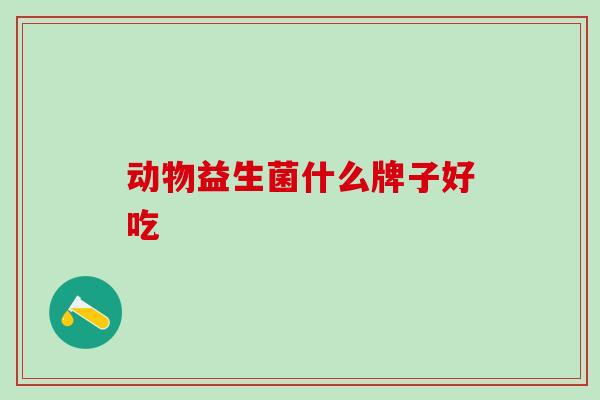 动物益生菌什么牌子好吃