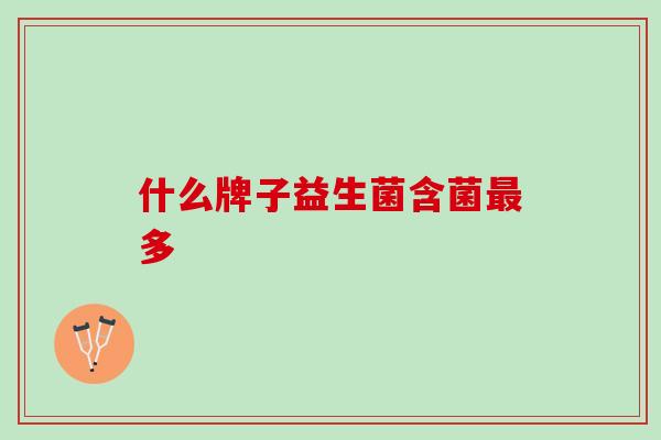 什么牌子益生菌含菌最多