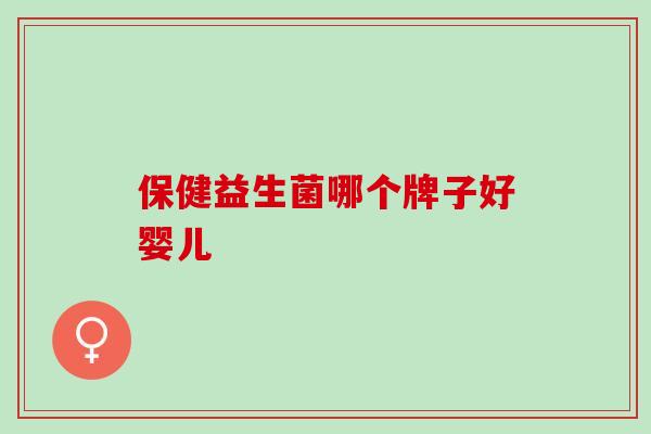 保健益生菌哪个牌子好婴儿