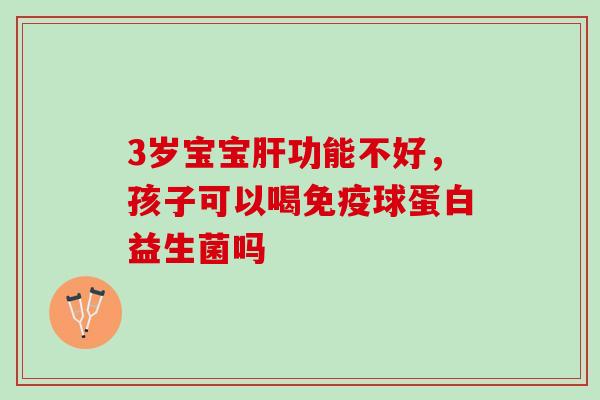 3岁宝宝肝功能不好，孩子可以喝免疫球蛋白益生菌吗