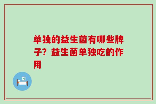 单独的益生菌有哪些牌子？益生菌单独吃的作用