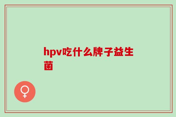 hpv吃什么牌子益生菌