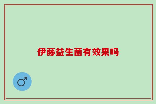 伊藤益生菌有效果吗