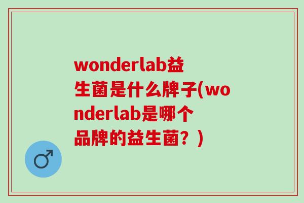 wonderlab益生菌是什么牌子(wonderlab是哪个品牌的益生菌？)